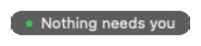 The idle pill: a faint capsule with a green dot reading Nothing needs you.